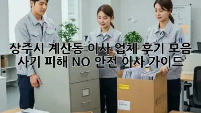 상주시 계산동 이사 업체 후기 모음: 사기 피해 NO! 안전 이사 가이드