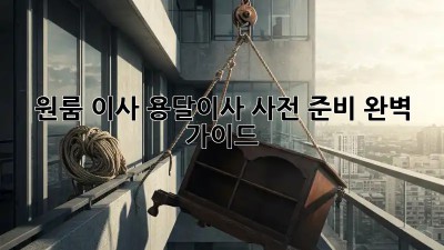 원룸 이사? 용달이사 사전 준비 완벽 가이드!